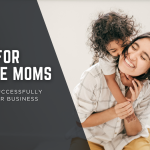 Entrepreneurship Tips for Single Moms: How to Successfully Start Your Business